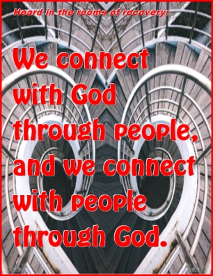 Heard in the rooms of recovery: We connect with God through people, and we connect with people through God. #Connections #Pathways #Recovery